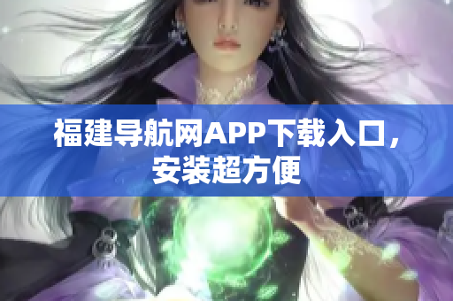 福建导航网APP下载入口，安装超方便