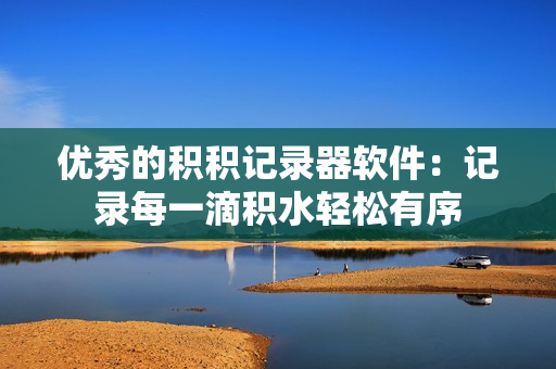 优秀的积积记录器软件：记录每一滴积水轻松有序