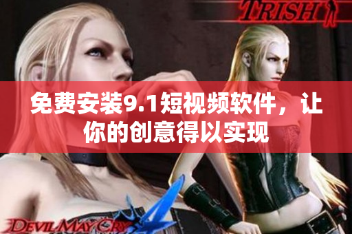 免费安装9.1短视频软件，让你的创意得以实现