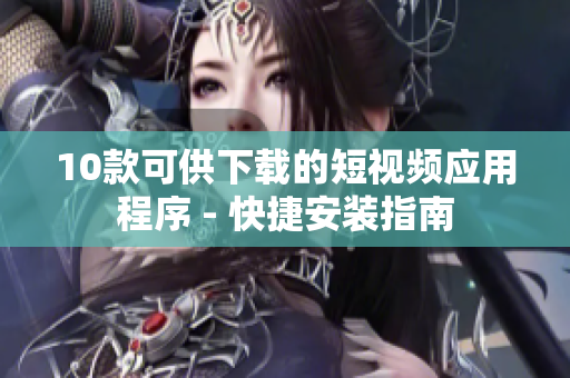 10款可供下载的短视频应用程序 - 快捷安装指南