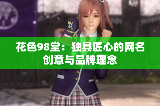花色98堂：独具匠心的网名创意与品牌理念