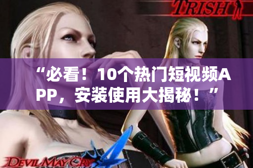“必看！10个热门短视频APP，安装使用大揭秘！”