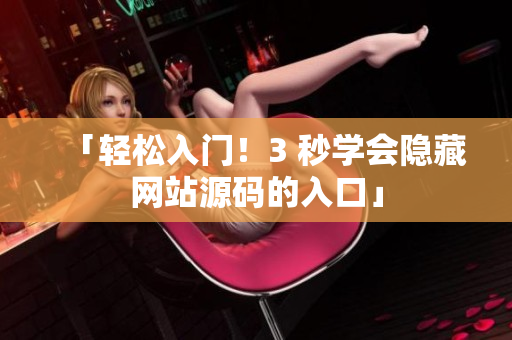 「轻松入门！3 秒学会隐藏网站源码的入口」