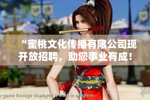“蜜桃文化传播有限公司现开放招聘，助您事业有成！”