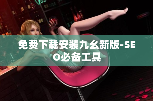 免费下载安装九幺新版-SEO必备工具