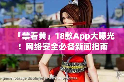 「禁看黄」18款App大曝光！网络安全必备新闻指南