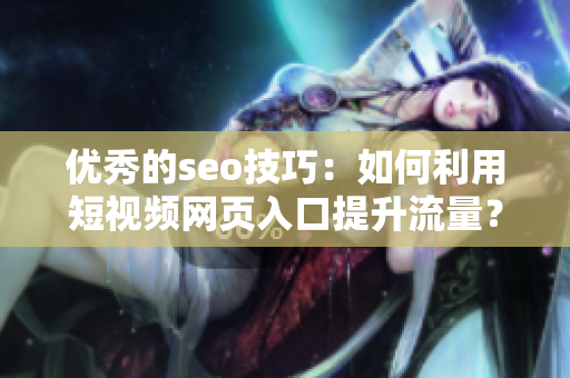 优秀的seo技巧：如何利用短视频网页入口提升流量？