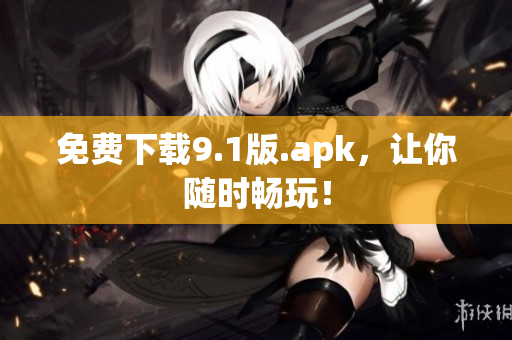 免费下载9.1版.apk，让你随时畅玩！