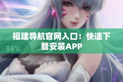福建导航官网入口：快速下载安装APP