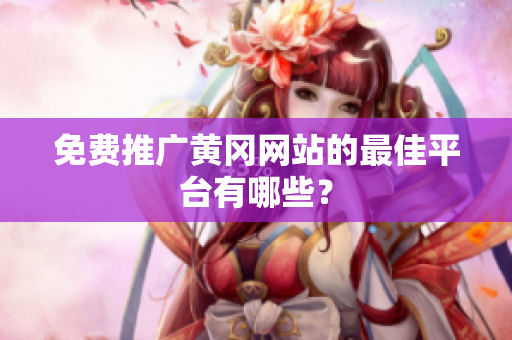 免费推广黄冈网站的最佳平台有哪些？