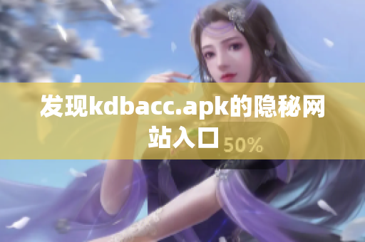发现kdbacc.apk的隐秘网站入口