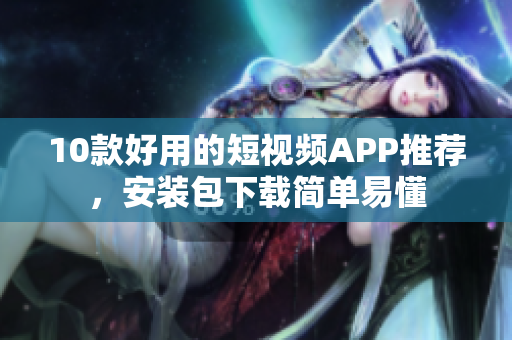 10款好用的短视频APP推荐，安装包下载简单易懂