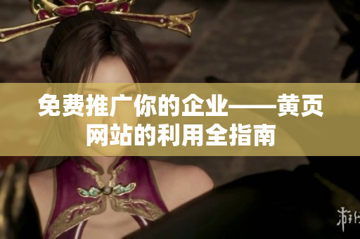 免费推广你的企业——黄页网站的利用全指南
