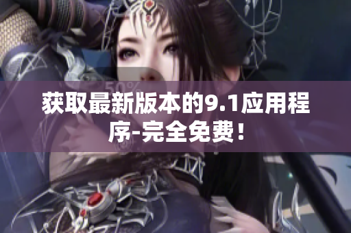 获取最新版本的9.1应用程序-完全免费！