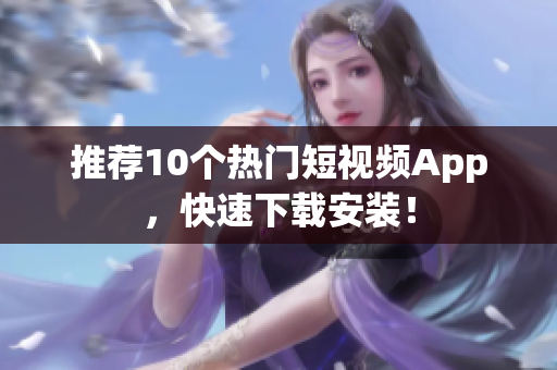推荐10个热门短视频App，快速下载安装！