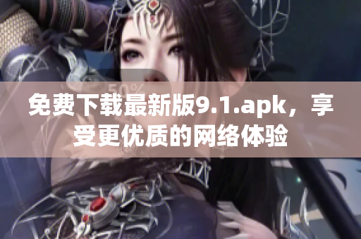 免费下载最新版9.1.apk，享受更优质的网络体验