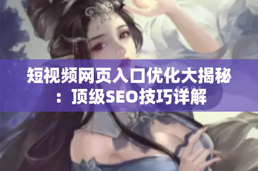 短视频网页入口优化大揭秘：顶级SEO技巧详解