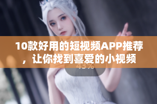 10款好用的短视频APP推荐，让你找到喜爱的小视频