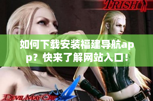 如何下载安装福建导航app？快来了解网站入口！