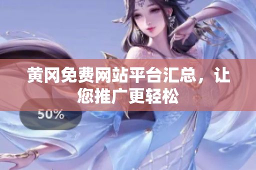 黄冈免费网站平台汇总，让您推广更轻松
