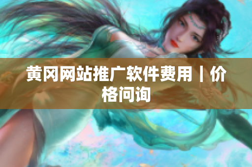黄冈网站推广软件费用｜价格问询