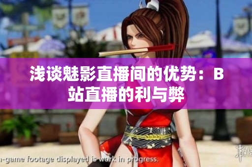 浅谈魅影直播间的优势：B站直播的利与弊
