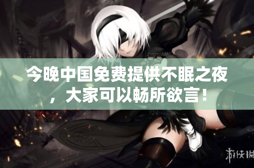 今晚中国免费提供不眠之夜，大家可以畅所欲言！