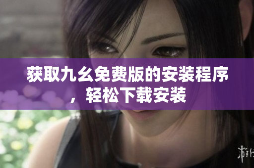 获取九幺免费版的安装程序，轻松下载安装