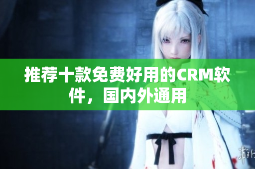 推荐十款免费好用的CRM软件，国内外通用