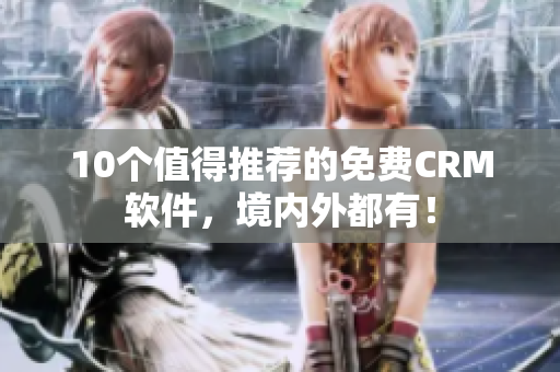 10个值得推荐的免费CRM软件，境内外都有！