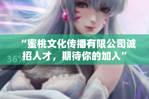 “蜜桃文化传播有限公司诚招人才，期待你的加入”