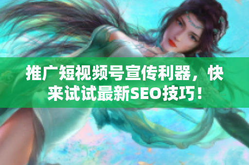 推广短视频号宣传利器，快来试试最新SEO技巧！