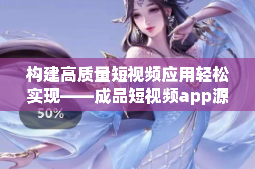 构建高质量短视频应用轻松实现——成品短视频app源码的优势