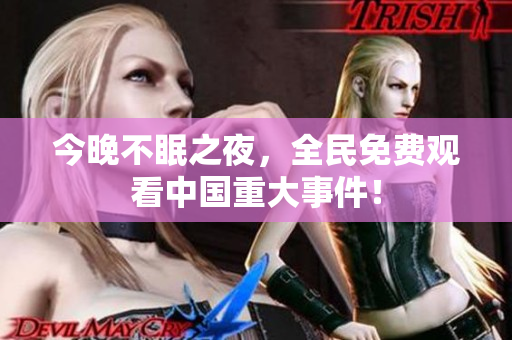 今晚不眠之夜，全民免费观看中国重大事件！
