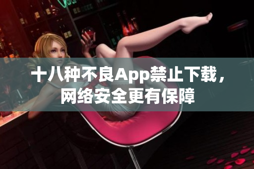 十八种不良App禁止下载，网络安全更有保障