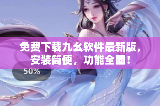 免费下载九幺软件最新版，安装简便，功能全面！