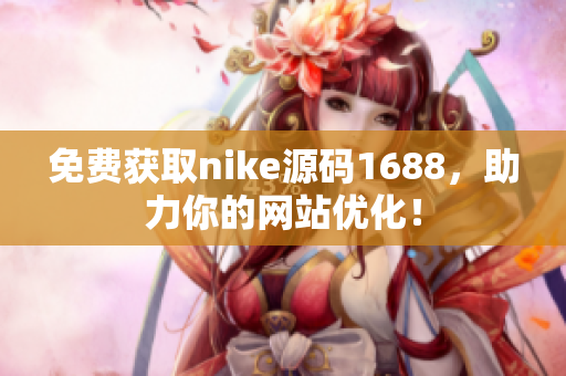 免费获取nike源码1688，助力你的网站优化！