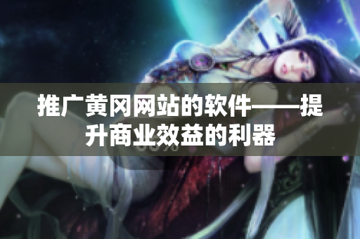 推广黄冈网站的软件——提升商业效益的利器