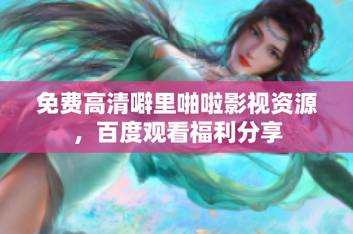 免费高清噼里啪啦影视资源，百度观看福利分享