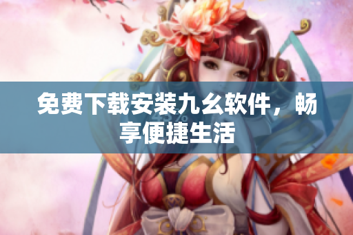 免费下载安装九幺软件，畅享便捷生活