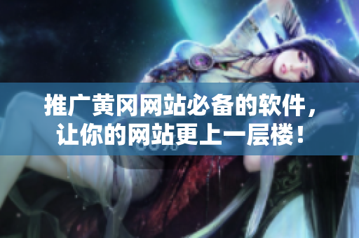 推广黄冈网站必备的软件，让你的网站更上一层楼！