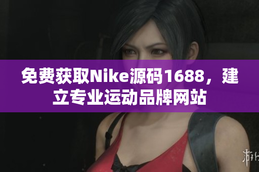 免费获取Nike源码1688，建立专业运动品牌网站