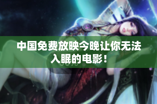中国免费放映今晚让你无法入眠的电影！