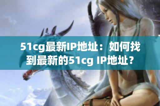 51cg最新IP地址：如何找到最新的51cg IP地址？