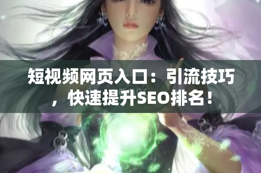短视频网页入口：引流技巧，快速提升SEO排名！