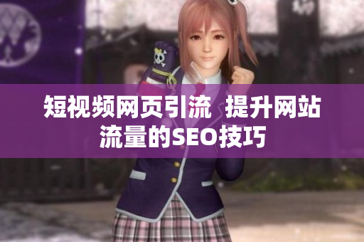 短视频网页引流  提升网站流量的SEO技巧