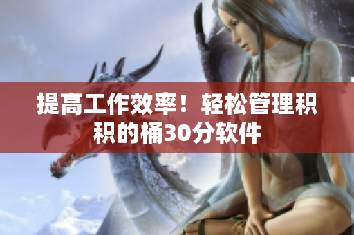 提高工作效率！轻松管理积积的桶30分软件