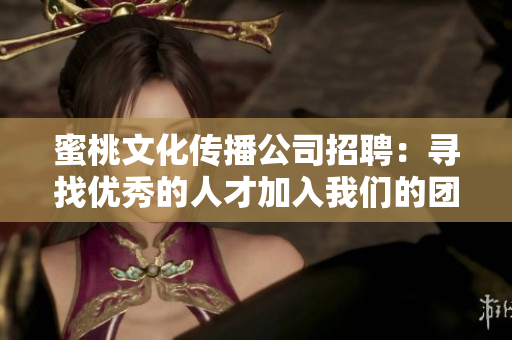 蜜桃文化传播公司招聘：寻找优秀的人才加入我们的团队