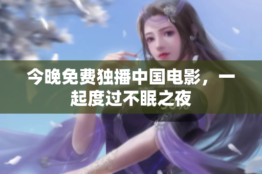 今晚免费独播中国电影，一起度过不眠之夜