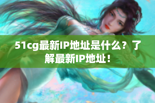 51cg最新IP地址是什么？了解最新IP地址！